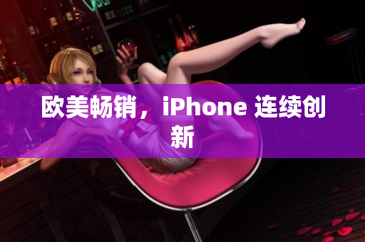 欧美畅销，iPhone 连续创新