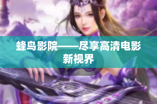 蜂鸟影院——尽享高清电影新视界
