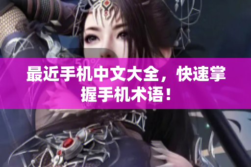 最近手机中文大全，快速掌握手机术语！