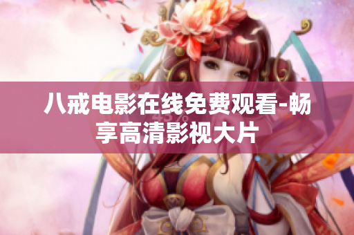 八戒电影在线免费观看-畅享高清影视大片