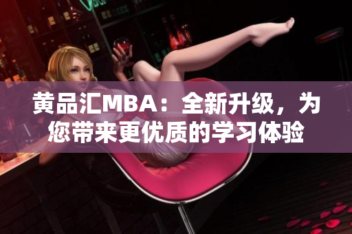黄品汇MBA：全新升级，为您带来更优质的学习体验