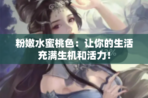 粉嫩水蜜桃色：让你的生活充满生机和活力！