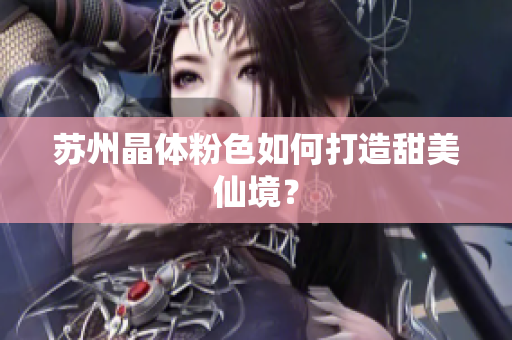 苏州晶体粉色如何打造甜美仙境？