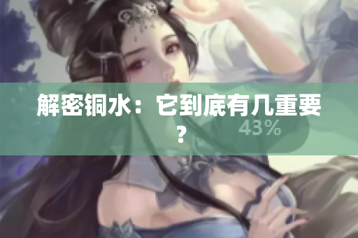 解密铜水：它到底有几重要？