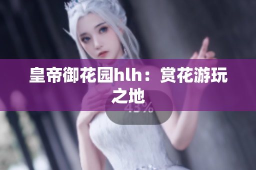 皇帝御花园hlh：赏花游玩之地