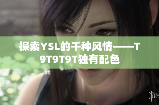 探索YSL的千种风情——T9T9T9T独有配色