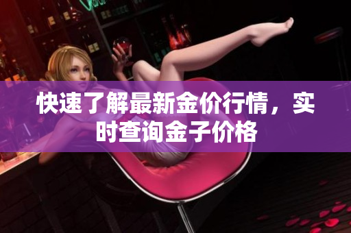 快速了解最新金价行情，实时查询金子价格