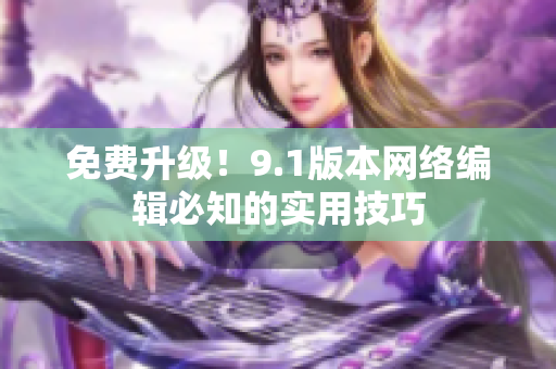 免费升级！9.1版本网络编辑必知的实用技巧