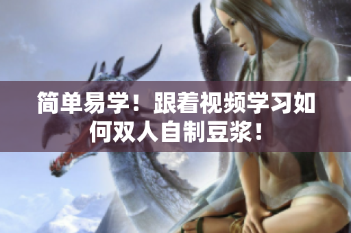 简单易学！跟着视频学习如何双人自制豆浆！