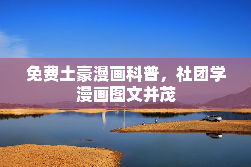 免费土豪漫画科普，社团学漫画图文并茂