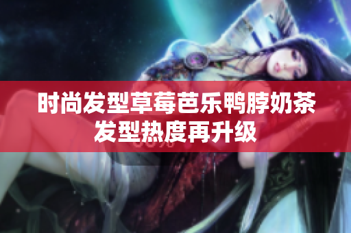 时尚发型草莓芭乐鸭脖奶茶发型热度再升级
