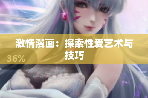 激情漫画：探索性爱艺术与技巧