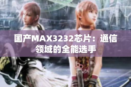 国产MAX3232芯片：通信领域的全能选手