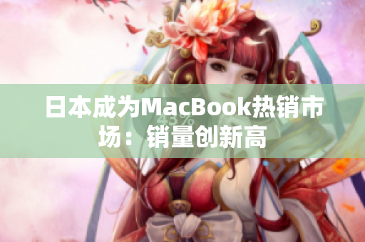 日本成为MacBook热销市场：销量创新高