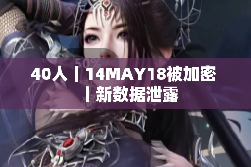 40人丨14MAY18被加密 丨新数据泄露