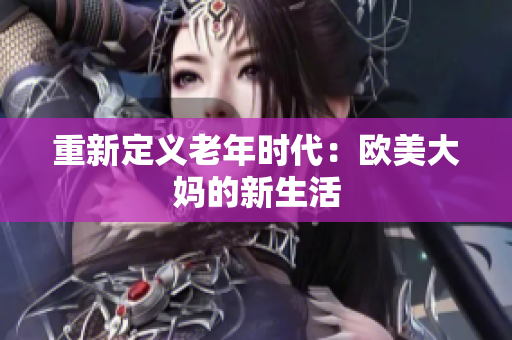 重新定义老年时代：欧美大妈的新生活