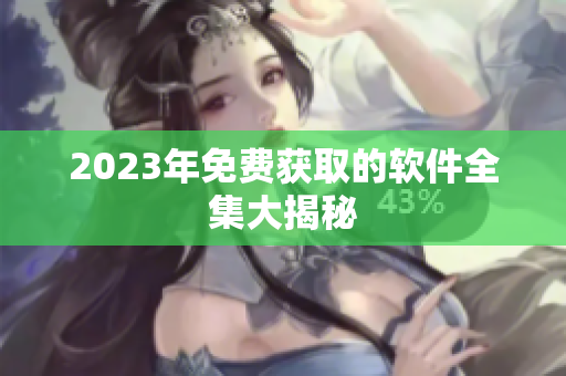 2023年免费获取的软件全集大揭秘