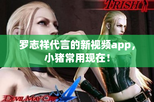 罗志祥代言的新视频app，小猪常用现在！