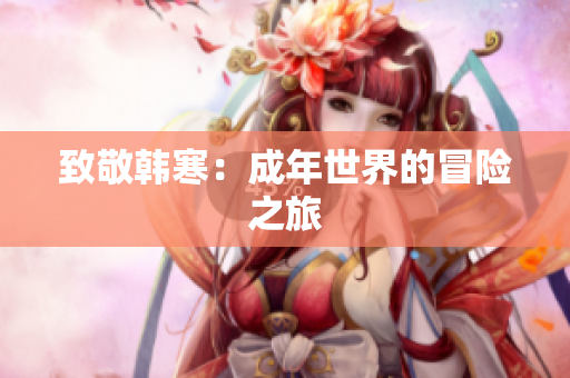 致敬韩寒：成年世界的冒险之旅