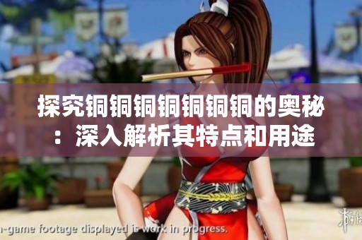 探究铜铜铜铜铜铜铜的奥秘：深入解析其特点和用途