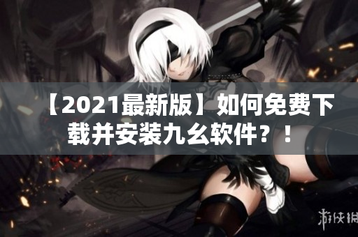 【2021最新版】如何免费下载并安装九幺软件？！
