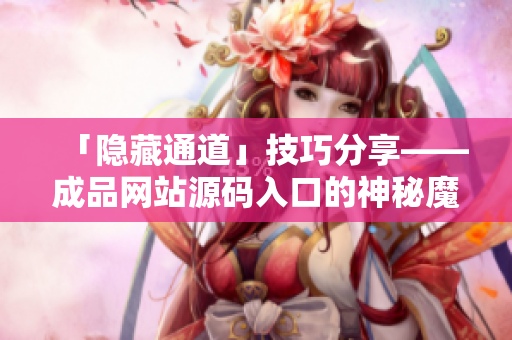 「隐藏通道」技巧分享——成品网站源码入口的神秘魔力！