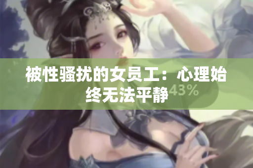 被性骚扰的女员工：心理始终无法平静
