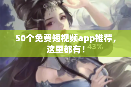 50个免费短视频app推荐，这里都有！