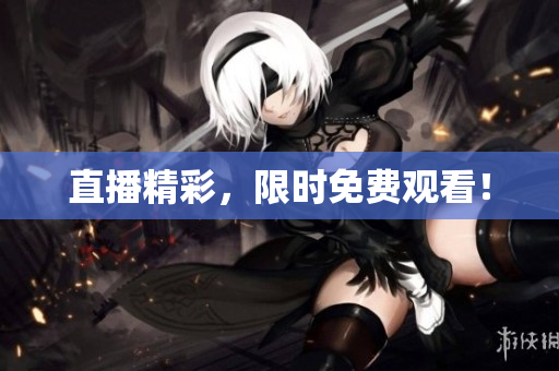 直播精彩，限时免费观看！