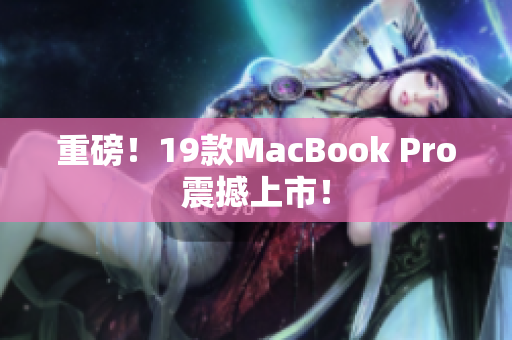 重磅！19款MacBook Pro震撼上市！