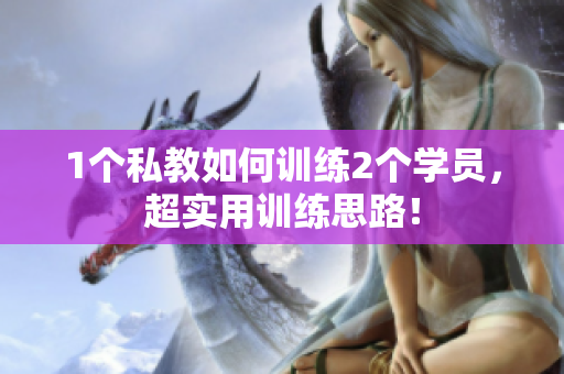 1个私教如何训练2个学员，超实用训练思路！