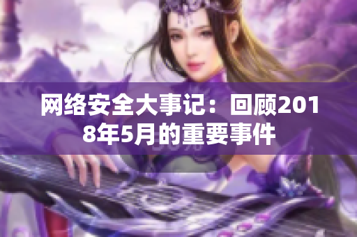 网络安全大事记：回顾2018年5月的重要事件