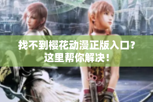 找不到樱花动漫正版入口？这里帮你解决！