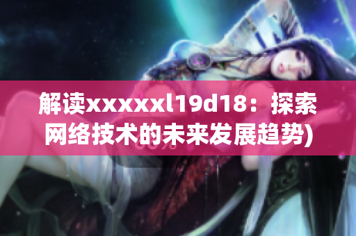解读xxxxxl19d18：探索网络技术的未来发展趋势)