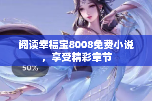 阅读幸福宝8008免费小说，享受精彩章节