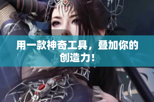 用一款神奇工具，叠加你的创造力！