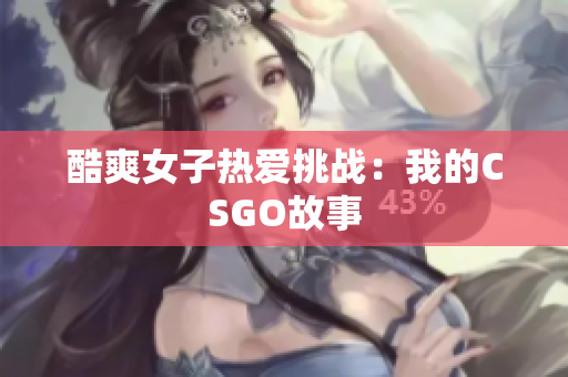 酷爽女子热爱挑战：我的CSGO故事
