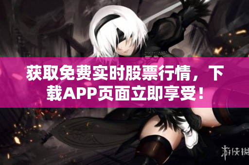 获取免费实时股票行情，下载APP页面立即享受！