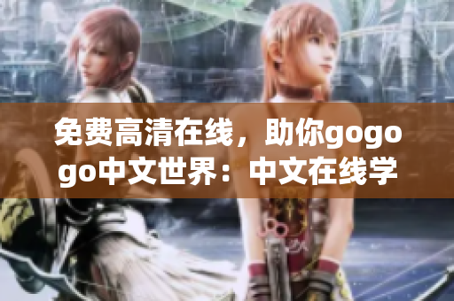免费高清在线，助你gogogo中文世界：中文在线学习平台