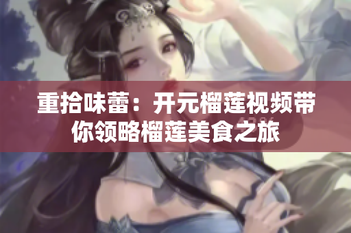 重拾味蕾：开元榴莲视频带你领略榴莲美食之旅
