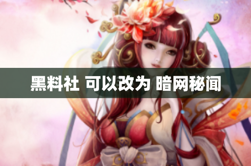 黑料社 可以改为 暗网秘闻