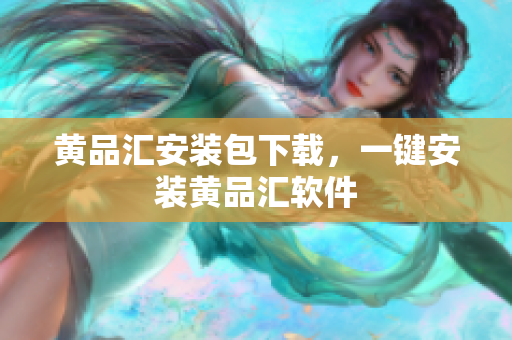黄品汇安装包下载，一键安装黄品汇软件