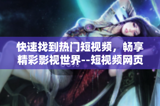 快速找到热门短视频，畅享精彩影视世界--短视频网页入口
