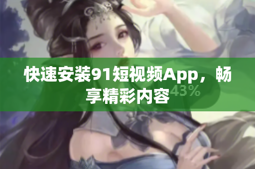 快速安装9.1短视频App，畅享精彩内容