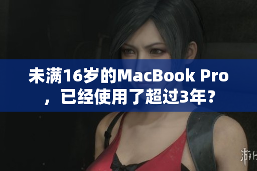 未满16岁的MacBook Pro，已经使用了超过3年？