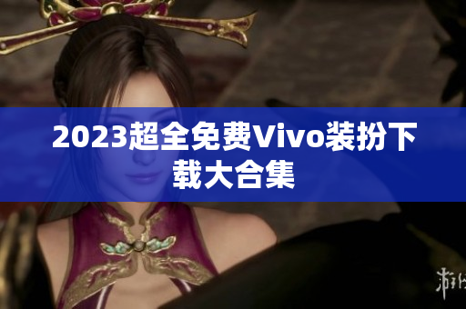 2023超全免费Vivo装扮下载大合集