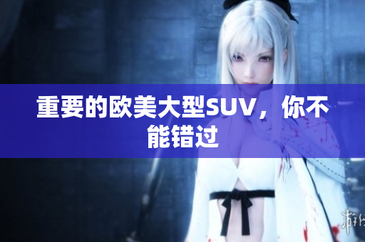 重要的欧美大型SUV，你不能错过