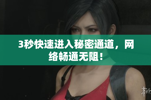 3秒快速进入秘密通道，网络畅通无阻！