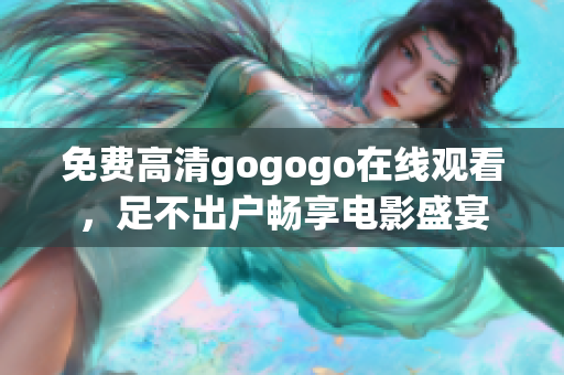 免费高清gogogo在线观看，足不出户畅享电影盛宴
