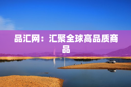 品汇网：汇聚全球高品质商品